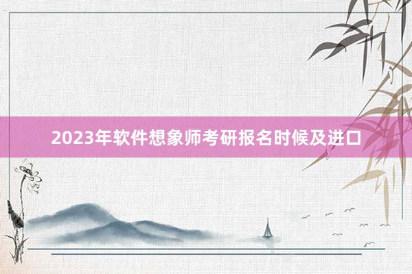 2023年软件想象师考研报名时候及进口