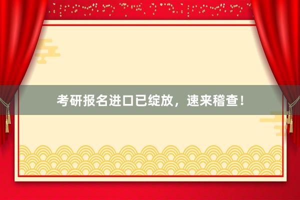 考研报名进口已绽放，速来稽查！