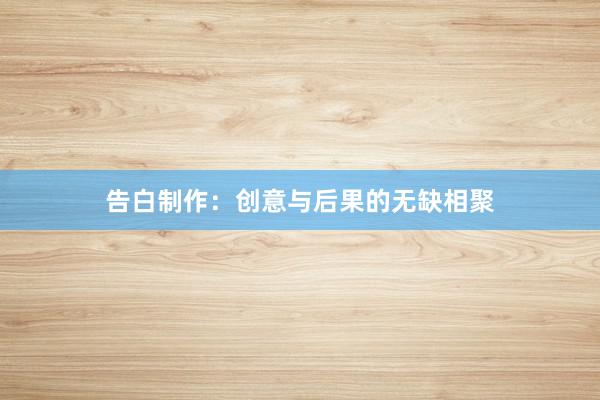 告白制作：创意与后果的无缺相聚