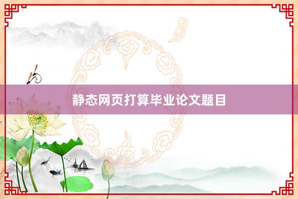 静态网页打算毕业论文题目