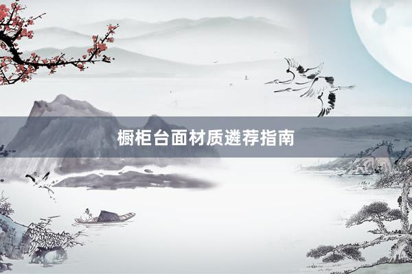 橱柜台面材质遴荐指南