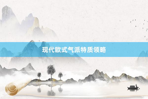 现代欧式气派特质领略