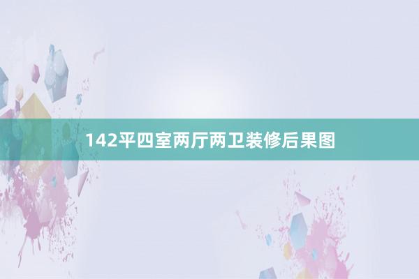 142平四室两厅两卫装修后果图