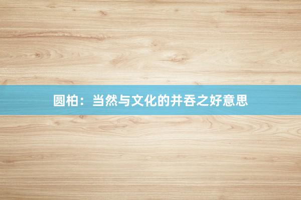 圆柏：当然与文化的并吞之好意思