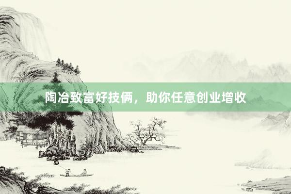 陶冶致富好技俩，助你任意创业增收