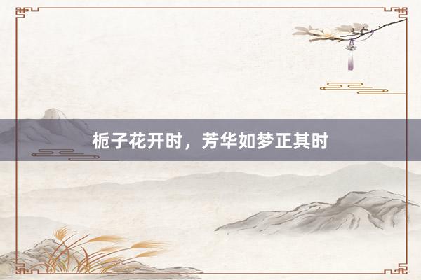 栀子花开时，芳华如梦正其时
