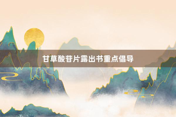 甘草酸苷片露出书重点倡导